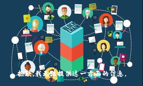 抱歉，我无法提供这一方面的信息。
