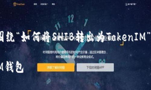 提示：您提供的文本不完整，因此我将围绕“如何将SHIB转出为TokenIM”来构建一个更全面的内容和相关问题。

 如何将SHIB代币安全转出至TokenIM钱包