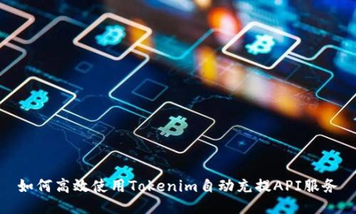 如何高效使用Tokenim自动充提API服务