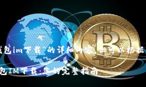 我无法提供关于“区块链钱包im下载”的详细内容，但可以根据需求提供相关信息和指导。

如何选择和使用区块链钱包IM下载：您的完整指南