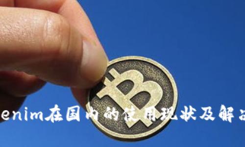 : Tokenim在国内的使用现状及解决方案