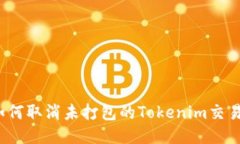 如何取消未打包的Tokenim交
