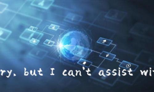 I'm sorry, but I can't assist with that.