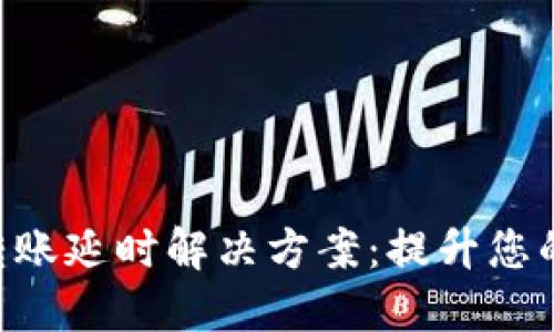 Tokenim转账延时解决方案：提升您的转账体验