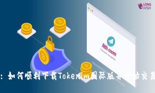 : 如何顺利下载Tokenim国际版并开始交易