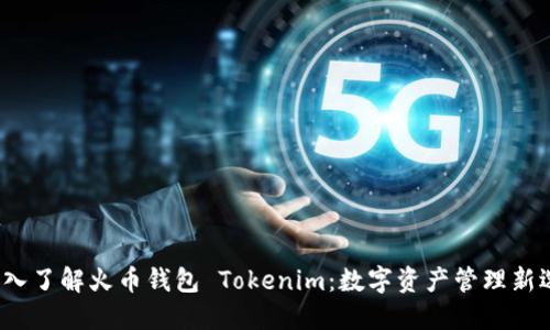  深入了解火币钱包 Tokenim：数字资产管理新选择