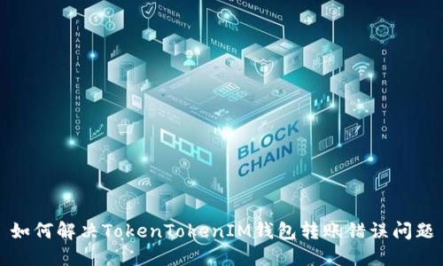 如何解决TokenTokenIM钱包转账错误问题