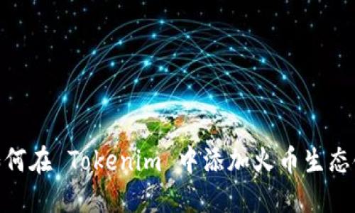 如何在 Tokenim 中添加火币生态链