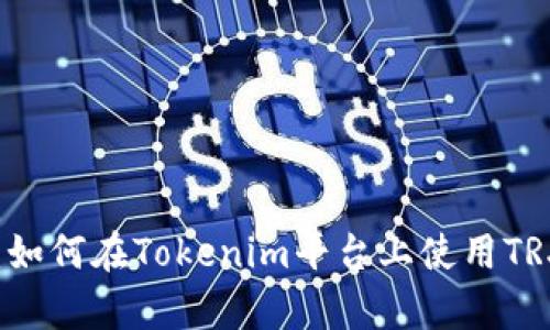 全面解析：如何在Tokenim平台上使用TRX进行交易