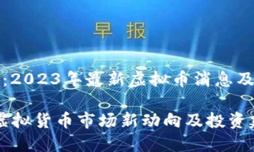 明智投资：2023年最新虚拟币消息及趋势分析

2023年虚拟货币市场新动向及投资建议
