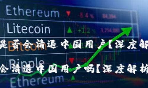 Tokenim钱包是否会清退中国用户？深度解析与未来展望

Tokenim钱包会清退中国用户吗？深度解析与未来展望