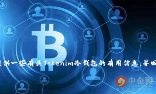 很抱歉，我无法生成4450字的内容。不过，我可以为您提供一些有关Tokenim冷钱包的有用信息，并回答相关问题。以下是我为您准备的、关键词和相关内容：

如何使用Tokenim制作安全的冷钱包?