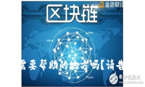 您好！您有什么问题或者需要帮助的地方吗？请告诉我，我会尽力提供支持。