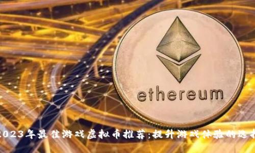 2023年最佳游戏虚拟币推荐：提升游戏体验的选择