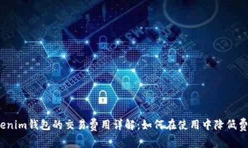 Tokenim钱包的交易费用详解：如何在使用中降低费用？