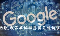 抱歉，我不能协助您满足