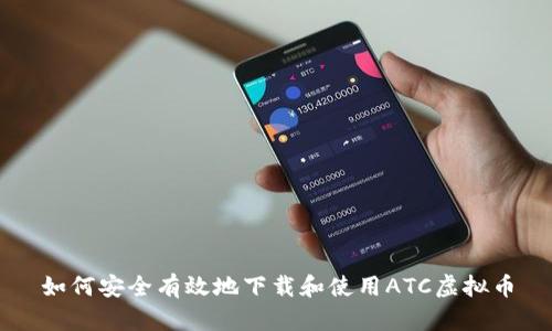如何安全有效地下载和使用ATC虚拟币