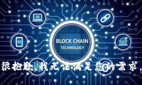 很抱歉，我无法满足您的需求。