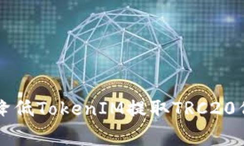 如何有效降低TokenIM提取TRC20代币的费用