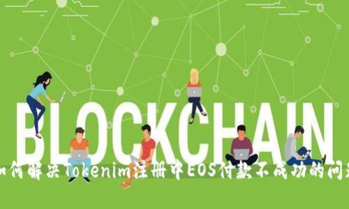 如何解决Tokenim注册中EOS付款不成功的问题
