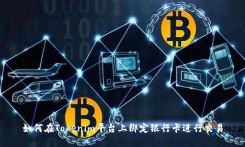 如何在Tokenim平台上绑定银行卡进行交易
