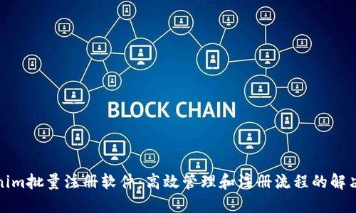 Tokenim批量注册软件：高效管理和注册流程的解决方案