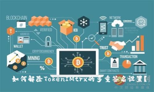  如何解除TokenIMtrx的多重签名设置？