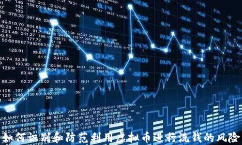 
如何识别和防范利用虚拟币进行洗钱的风险