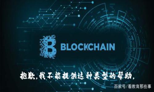 抱歉，我不能提供这种类型的帮助。