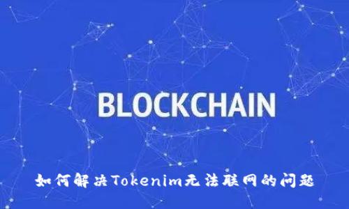 如何解决Tokenim无法联网的问题