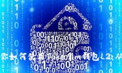 一步一步教你如何使用Tokenim钱包L2：从入门到精