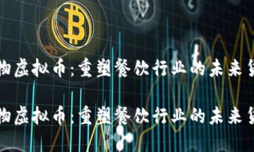 食物虚拟币：重塑餐饮行业的未来货币

食物虚拟币：重塑餐饮行业的未来货币