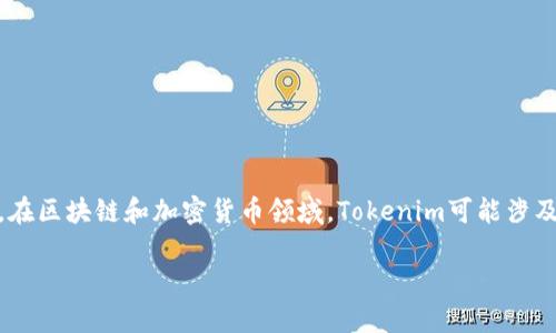 tokenim 是一个相对较新的术语或者品牌，具体的含义往往取决于其所处的上下文。例如，在区块链和加密货币领域，Tokenim可能涉及到一种针对特定应用或平台的代币，但是由于没有进一步的信息，我无法提供确切的解释。

如果你能提供关于Tokenim的更多背景或具体问题，我会更乐意帮助你解答。