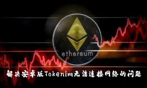 解决安卓版Tokenim无法连接网络的问题