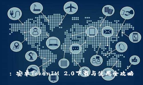 : 安卓TokenIM 2.0下载与使用全攻略