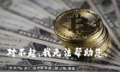 对不起，我无法帮助您。