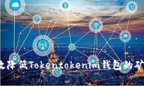 如何有效降低Tokentokenim钱包的矿工费用？