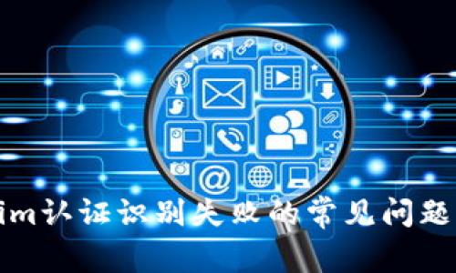 解决Tokenim认证识别失败的常见问题及应对策略