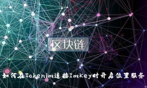 如何在Tokenim连接ImKey时开启位置服务
