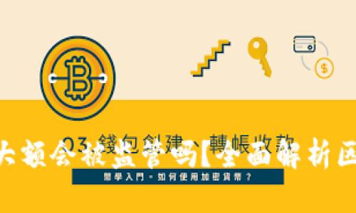 Tokenim钱包交易大额会被监管吗？全面解析区块链交易的合规性