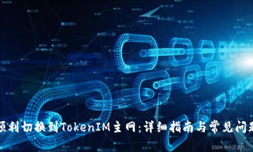 如何顺利切换到TokenIM主网：详细指南与常见问题解答