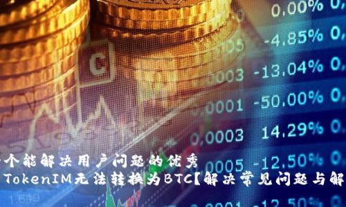 思考一个能解决用户问题的优秀
为什么TokenIM无法转换为BTC?解决常见问题与解决方案