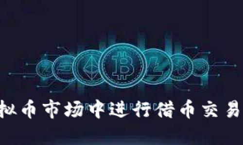 如何在虚拟币市场中进行借币交易：全面指南
