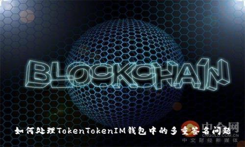 如何处理TokenTokenIM钱包中的多重签名问题