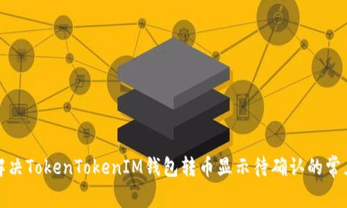 如何解决TokenTokenIM钱包转币显示待确认的常见问题