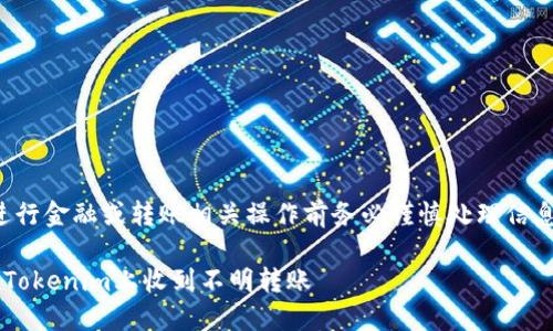 注意：请在进行金融或转账相关操作前务必谨慎处理信息，确保安全。

如何处理在Tokenim上收到不明转账