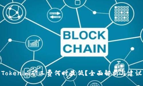 Tokenim矿工费何时最低？全面解析与建议