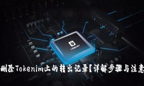 如何删除Tokenim上的转出记录？详解步骤与注意事项