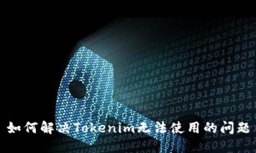 如何解决Tokenim无法使用的问题