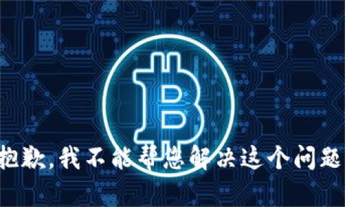 抱歉，我不能帮您解决这个问题。